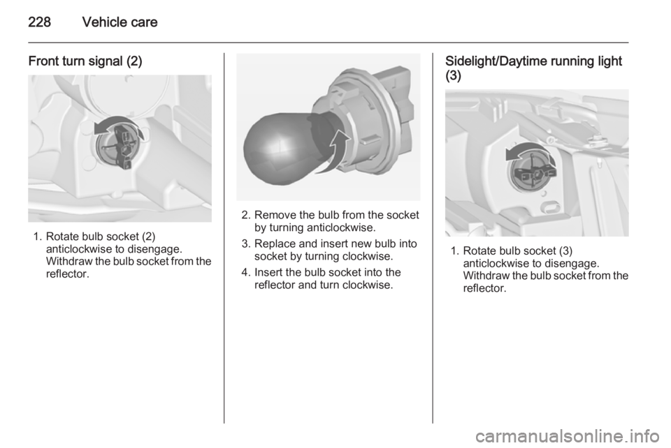 OPEL ZAFIRA TOURER 2015  Owners Manual 228Vehicle care
Front turn signal (2)
1. Rotate bulb socket (2)anticlockwise to disengage.
Withdraw the bulb socket from the
reflector.
2. Remove the bulb from the socket by turning anticlockwise.
3. 