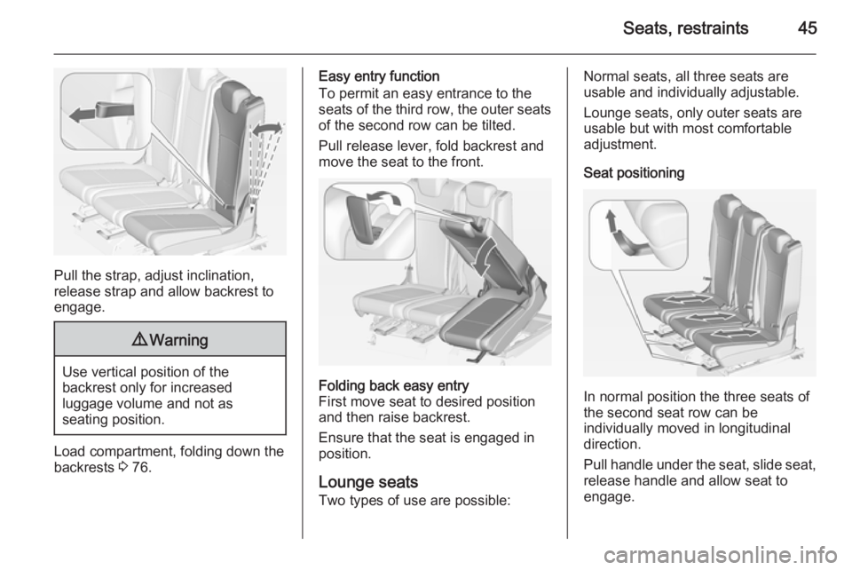 OPEL ZAFIRA TOURER 2015  Owners Manual Seats, restraints45
Pull the strap, adjust inclination,
release strap and allow backrest to
engage.
9 Warning
Use vertical position of the
backrest only for increased
luggage volume and not as
seating