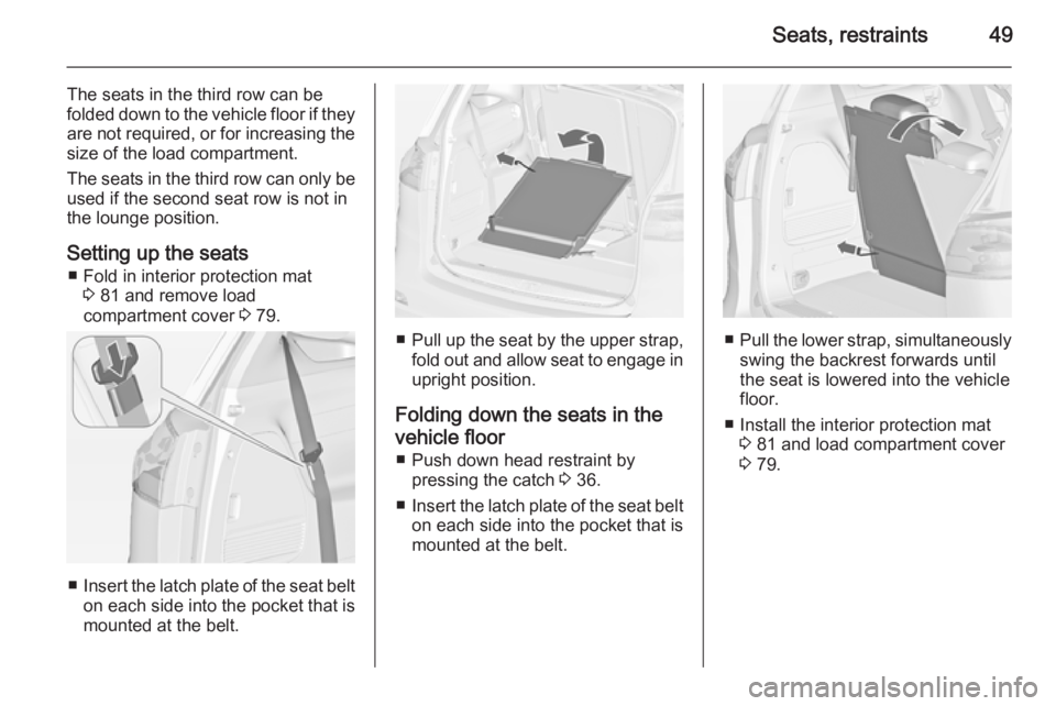 OPEL ZAFIRA TOURER 2015  Owners Manual Seats, restraints49
The seats in the third row can be
folded down to the vehicle floor if they are not required, or for increasing the
size of the load compartment.
The seats in the third row can only