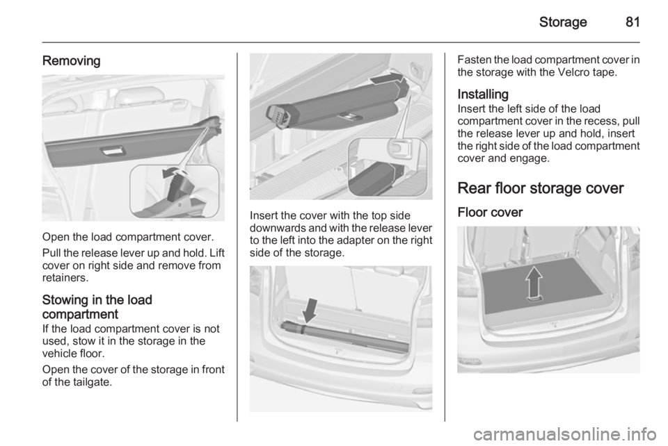 OPEL ZAFIRA TOURER 2015  Owners Manual Storage81
Removing
Open the load compartment cover.
Pull the release lever up and hold. Lift cover on right side and remove from
retainers.
Stowing in the load
compartment If the load compartment cove