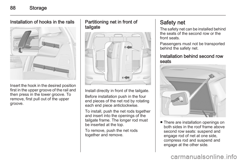 OPEL ZAFIRA TOURER 2015  Owners Manual 88Storage
Installation of hooks in the rails
Insert the hook in the desired positionfirst in the upper groove of the rail and
then press in the lower groove. To
remove, first pull out of the upper
gro
