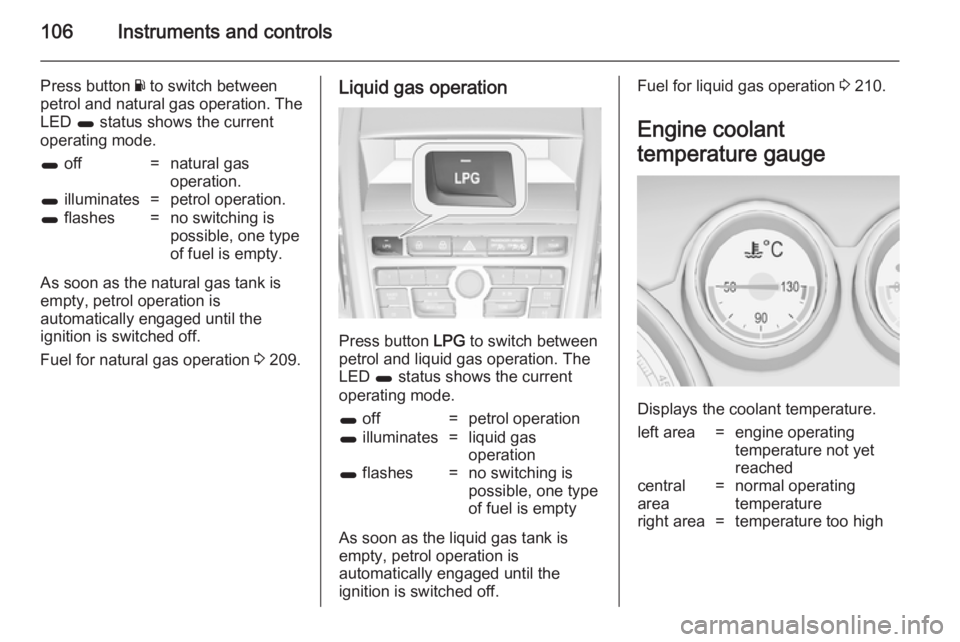 OPEL ZAFIRA TOURER 2014 Owners Manual 106Instruments and controls
Press button Y to switch between
petrol and natural gas operation. The LED 1 status shows the current
operating mode.1 off=natural gas
operation.1 illuminates=petrol ope OPEL ZAFIRA TOURER 2014 Owners Manual 106Instruments and controls
Press button Y to switch between
petrol and natural gas operation. The LED 1 status shows the current
operating mode.1 off=natural gas
operation.1 illuminates=petrol ope