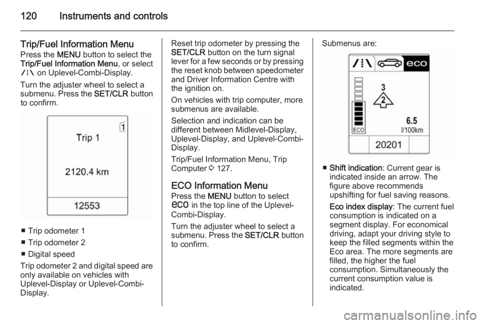 OPEL ZAFIRA TOURER 2014  Owners Manual 120Instruments and controls
Trip/Fuel Information Menu
Press the  MENU button to select the
Trip/Fuel Information Menu , or select
W  on Uplevel-Combi-Display.
Turn the adjuster wheel to select a
subm