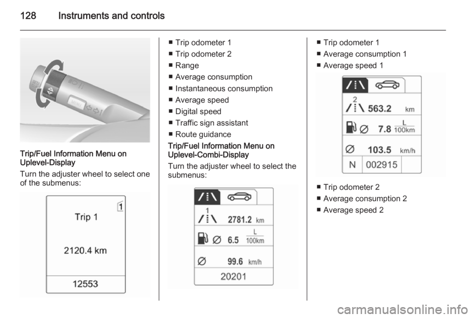 OPEL ZAFIRA TOURER 2014  Owners Manual 128Instruments and controls
Trip/Fuel Information Menu on
Uplevel-Display
Turn the adjuster wheel to select one of the submenus:
■ Trip odometer 1
■ Trip odometer 2
■ Range
■ Average consumpti