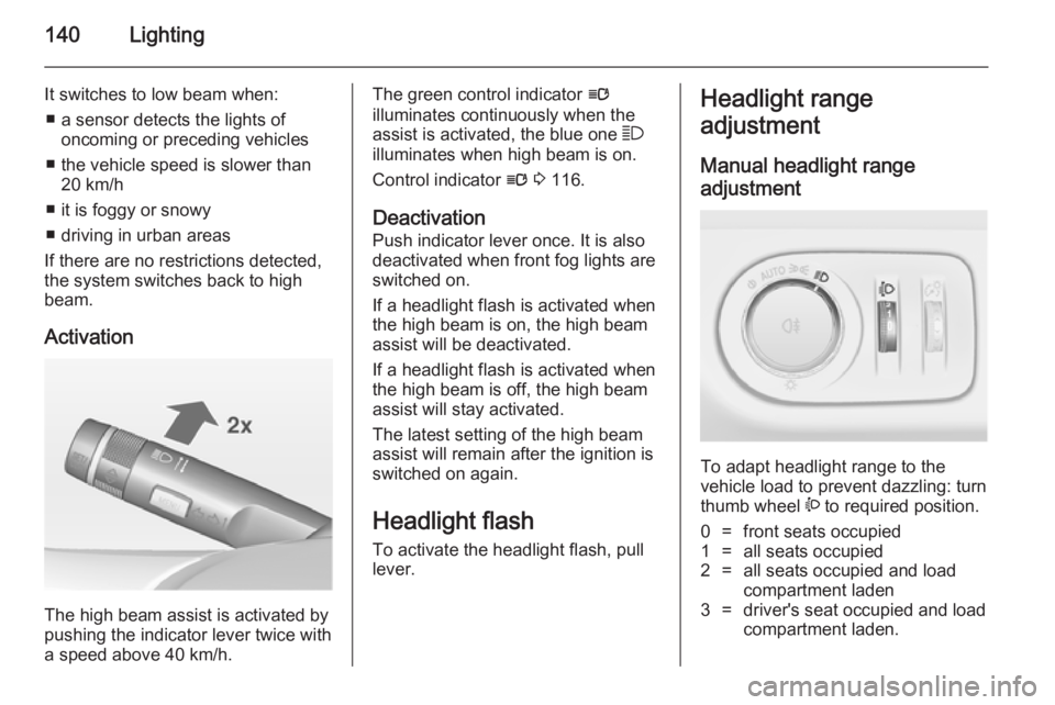 OPEL ZAFIRA TOURER 2014 Owners Manual 140Lighting
It switches to low beam when:■ a sensor detects the lights of oncoming or preceding vehicles
■ the vehicle speed is slower than 20 km/h
■ it is foggy or snowy
■ driving in urban ar OPEL ZAFIRA TOURER 2014 Owners Manual 140Lighting
It switches to low beam when:■ a sensor detects the lights of oncoming or preceding vehicles
■ the vehicle speed is slower than 20 km/h
■ it is foggy or snowy
■ driving in urban ar