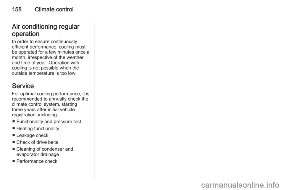 OPEL ZAFIRA TOURER 2014  Owners Manual 158Climate controlAir conditioning regular
operation In order to ensure continuously
efficient performance, cooling must
be operated for a few minutes once a
month, irrespective of the weather
and tim