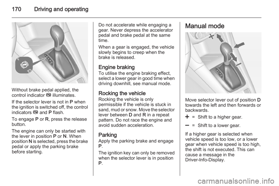 OPEL ZAFIRA TOURER 2014  Owners Manual 170Driving and operating
Without brake pedal applied, the
control indicator  j illuminates.
If the selector lever is not in  P when
the ignition is switched off, the control
indicators  j and  P flash
