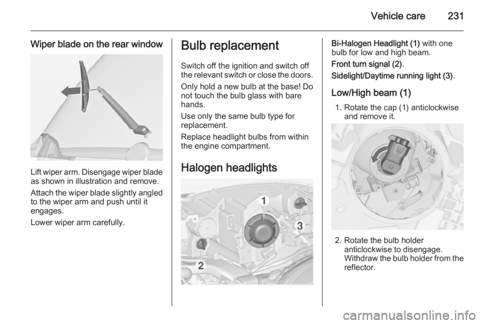 OPEL ZAFIRA TOURER 2014  Owners Manual Vehicle care231
Wiper blade on the rear window
Lift wiper arm. Disengage wiper bladeas shown in illustration and remove.
Attach the wiper blade slightly angled
to the wiper arm and push until it
engag