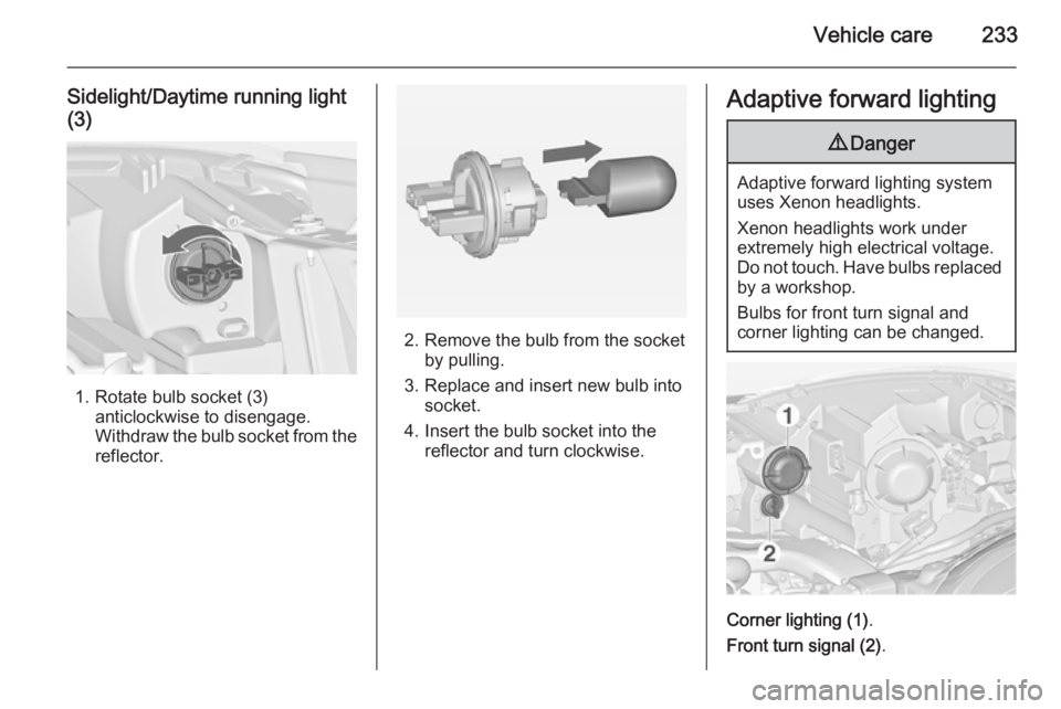 OPEL ZAFIRA TOURER 2014  Owners Manual Vehicle care233
Sidelight/Daytime running light(3)
1. Rotate bulb socket (3) anticlockwise to disengage.
Withdraw the bulb socket from the
reflector.
2. Remove the bulb from the socket by pulling.
3. 