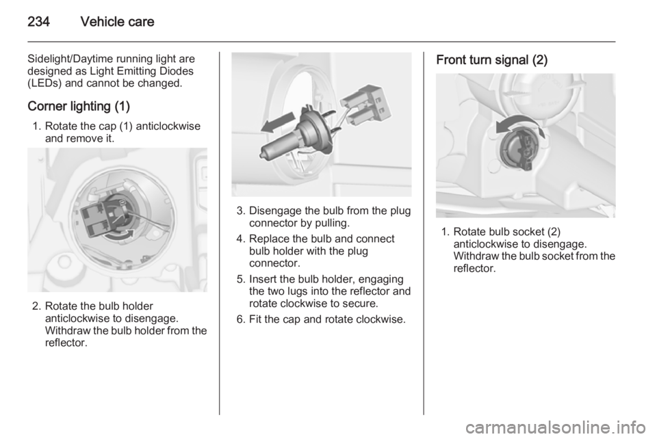 OPEL ZAFIRA TOURER 2014  Owners Manual 234Vehicle care
Sidelight/Daytime running light are
designed as Light Emitting Diodes
(LEDs) and cannot be changed.
Corner lighting (1) 1. Rotate the cap (1) anticlockwise and remove it.
2. Rotate the