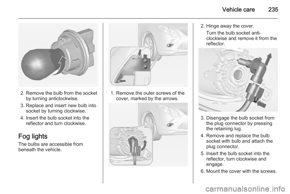 OPEL ZAFIRA TOURER 2014  Owners Manual Vehicle care235
2. Remove the bulb from the socketby turning anticlockwise.
3. Replace and insert new bulb into socket by turning clockwise.
4. Insert the bulb socket into the reflector and turn clock