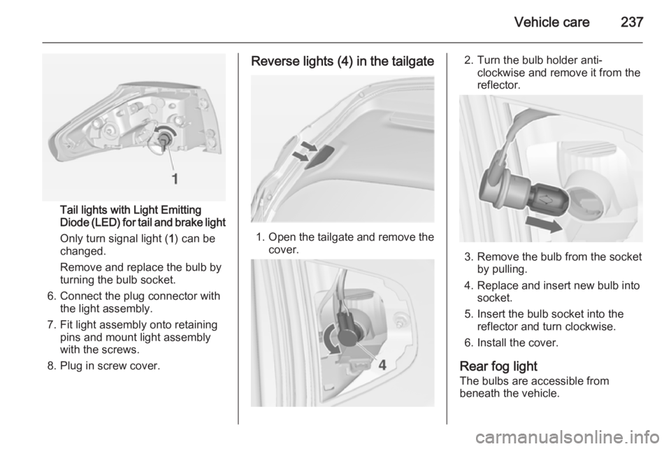 OPEL ZAFIRA TOURER 2014  Owners Manual Vehicle care237
Tail lights with Light Emitting
Diode (LED) for tail and brake light
Only turn signal light ( 1) can be
changed.
Remove and replace the bulb by
turning the bulb socket.
6. Connect the 
