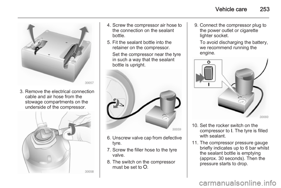 OPEL ZAFIRA TOURER 2014  Owners Manual Vehicle care253
3. Remove the electrical connectioncable and air hose from the
stowage compartments on the
underside of the compressor.
4. Screw the compressor air hose to
the connection on the sealan