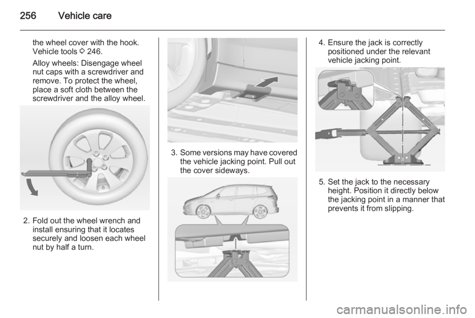 OPEL ZAFIRA TOURER 2014  Owners Manual 256Vehicle care
the wheel cover with the hook.
Vehicle tools  3 246.
Alloy wheels: Disengage wheel
nut caps with a screwdriver and
remove. To protect the wheel,
place a soft cloth between the
screwdri