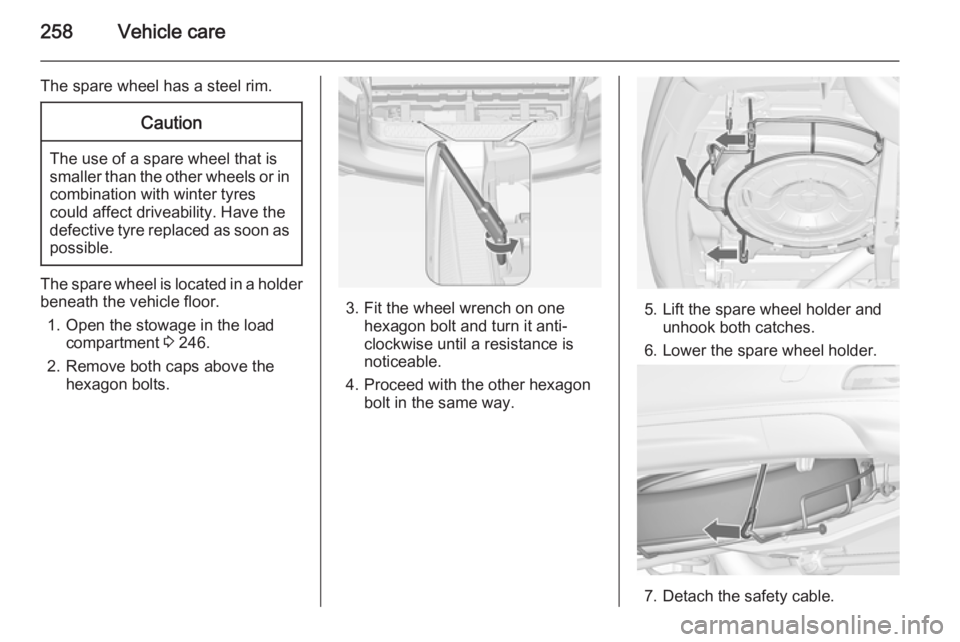 OPEL ZAFIRA TOURER 2014  Owners Manual 258Vehicle care
The spare wheel has a steel rim.Caution
The use of a spare wheel that issmaller than the other wheels or in combination with winter tyres
could affect driveability. Have the defective 