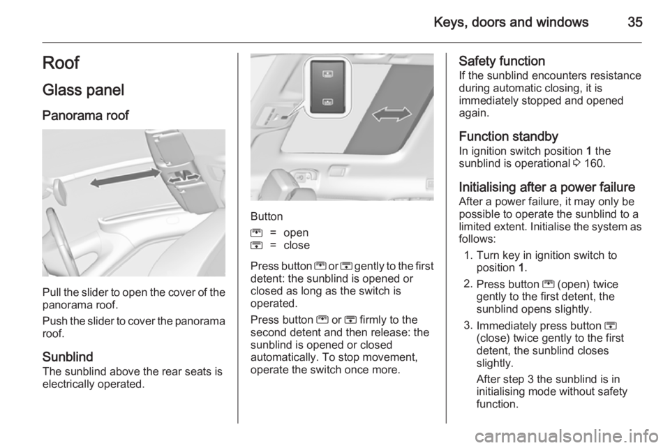 OPEL ZAFIRA TOURER 2014  Owners Manual Keys, doors and windows35Roof
Glass panel Panorama roof
Pull the slider to open the cover of the
panorama roof.
Push the slider to cover the panorama roof.
Sunblind
The sunblind above the rear seats i