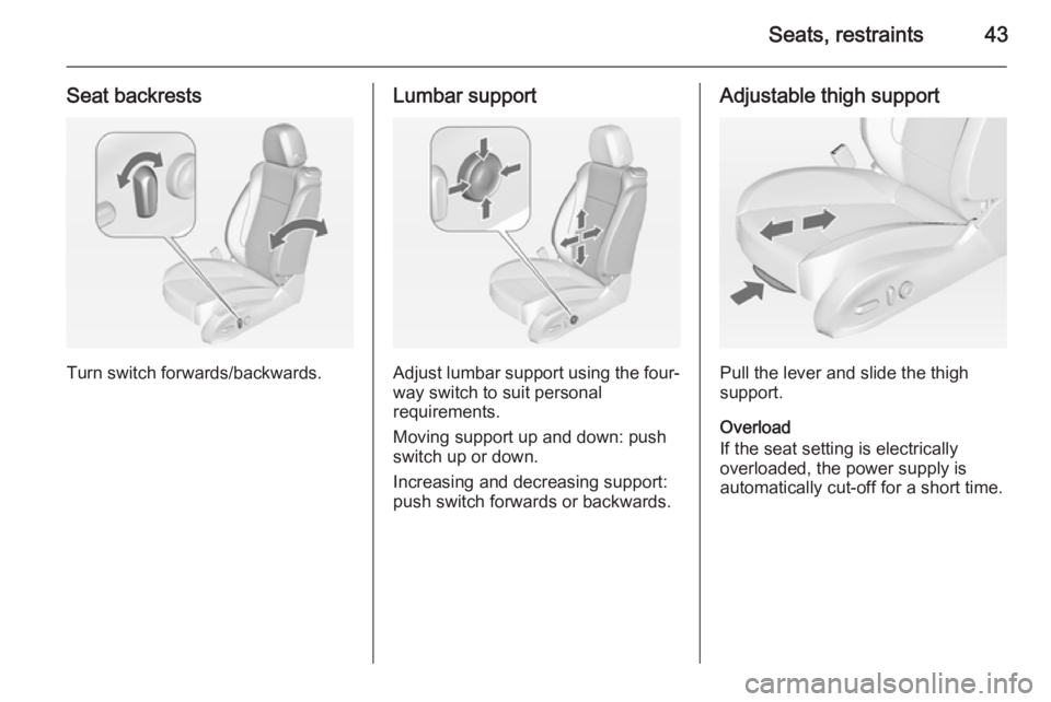 OPEL ZAFIRA TOURER 2014  Owners Manual Seats, restraints43
Seat backrests
Turn switch forwards/backwards.
Lumbar support
Adjust lumbar support using the four-way switch to suit personal
requirements.
Moving support up and down: push switch