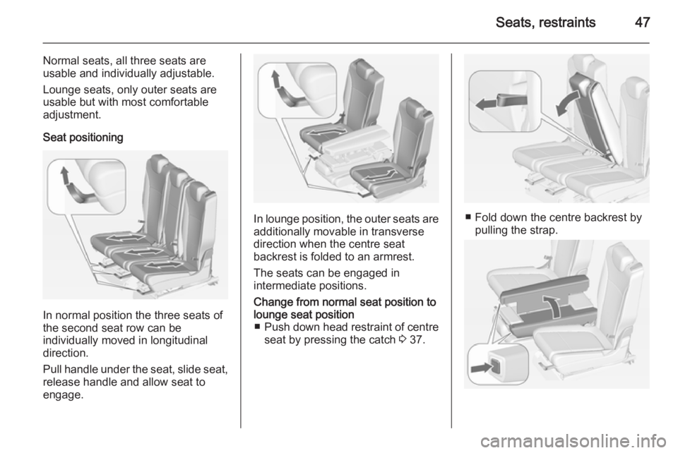 OPEL ZAFIRA TOURER 2014  Owners Manual Seats, restraints47
Normal seats, all three seats are
usable and individually adjustable.
Lounge seats, only outer seats are
usable but with most comfortable
adjustment.
Seat positioning
In normal pos