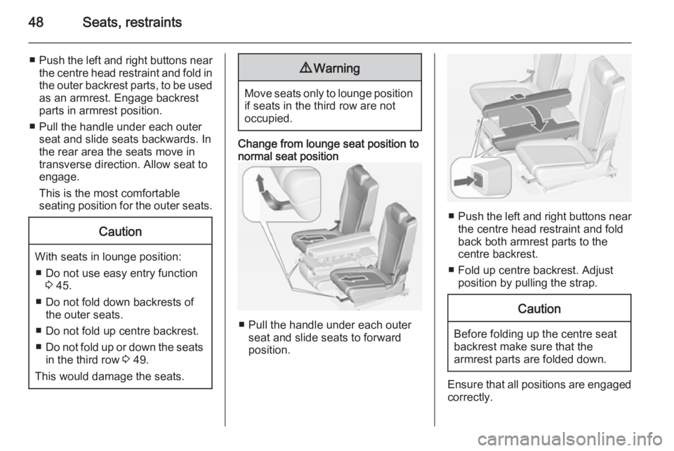 OPEL ZAFIRA TOURER 2014 Owners Manual 48Seats, restraints
■Push the left and right buttons near
the centre head restraint and fold in the outer backrest parts, to be used
as an armrest. Engage backrest parts in armrest position.
■ Pul OPEL ZAFIRA TOURER 2014 Owners Manual 48Seats, restraints
■Push the left and right buttons near
the centre head restraint and fold in the outer backrest parts, to be used
as an armrest. Engage backrest parts in armrest position.
■ Pul