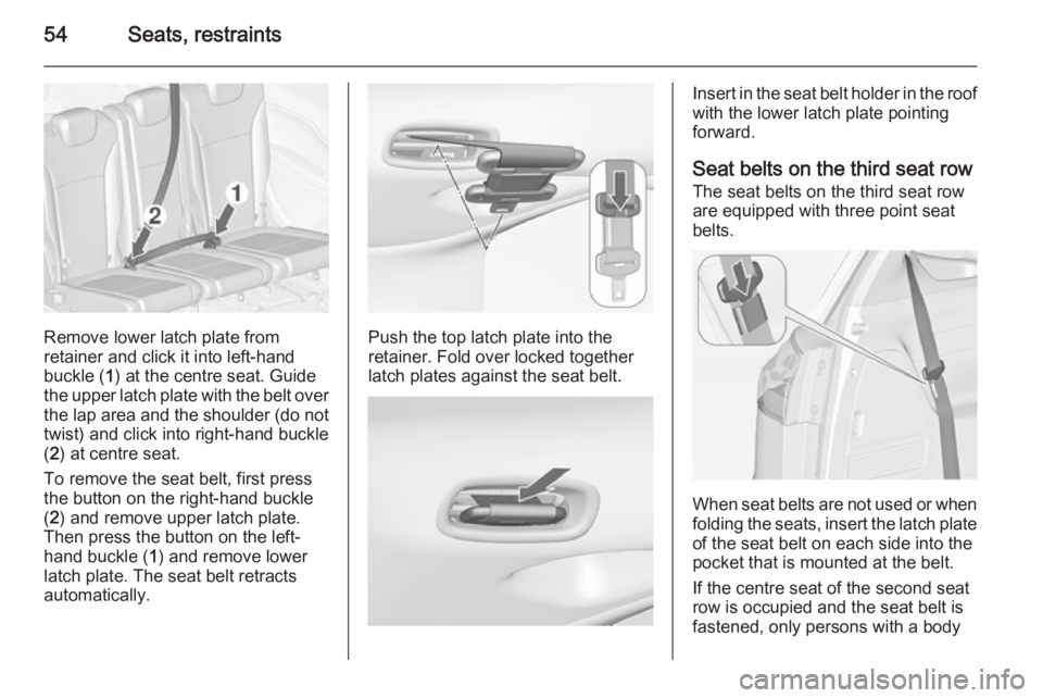 OPEL ZAFIRA TOURER 2014 Owners Manual 54Seats, restraints
Remove lower latch plate from
retainer and click it into left-hand
buckle ( 1) at the centre seat. Guide
the upper latch plate with the belt over
the lap area and the shoulder (do OPEL ZAFIRA TOURER 2014 Owners Manual 54Seats, restraints
Remove lower latch plate from
retainer and click it into left-hand
buckle ( 1) at the centre seat. Guide
the upper latch plate with the belt over
the lap area and the shoulder (do