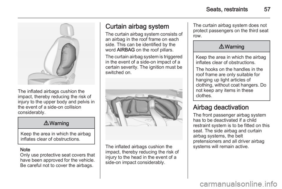 OPEL ZAFIRA TOURER 2014 Owners Manual Seats, restraints57
The inflated airbags cushion the
impact, thereby reducing the risk of
injury to the upper body and pelvis in
the event of a side-on collision
considerably.
9 Warning
Keep the area OPEL ZAFIRA TOURER 2014 Owners Manual Seats, restraints57
The inflated airbags cushion the
impact, thereby reducing the risk of
injury to the upper body and pelvis in
the event of a side-on collision
considerably.
9 Warning
Keep the area