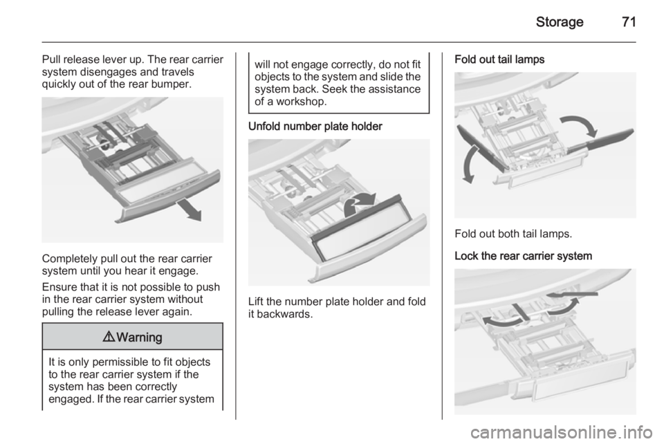 OPEL ZAFIRA TOURER 2014  Owners Manual Storage71
Pull release lever up. The rear carriersystem disengages and travels
quickly out of the rear bumper.
Completely pull out the rear carrier
system until you hear it engage.
Ensure that it is n