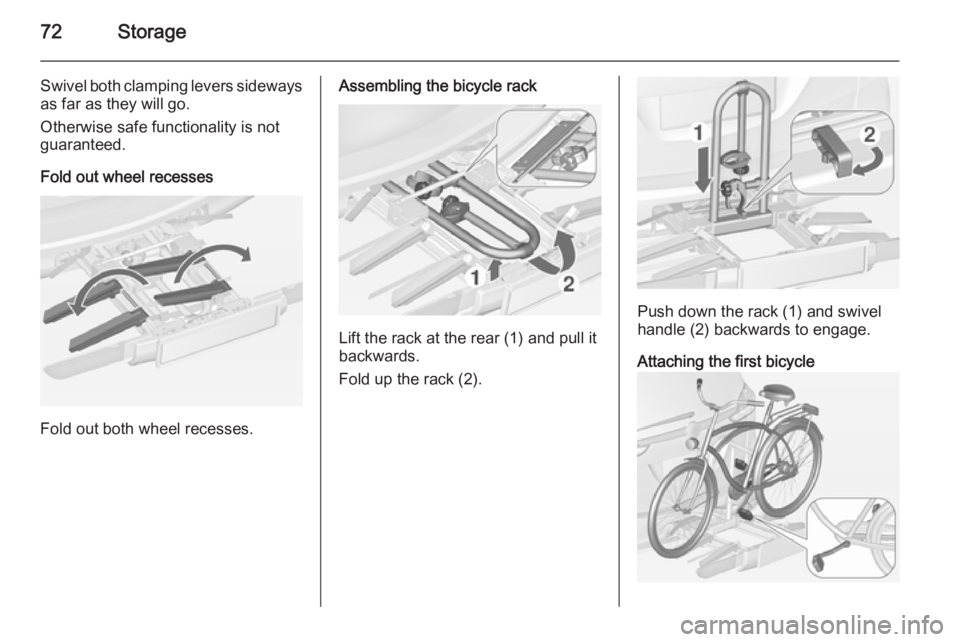OPEL ZAFIRA TOURER 2014  Owners Manual 72Storage
Swivel both clamping levers sideways
as far as they will go.
Otherwise safe functionality is not
guaranteed.
Fold out wheel recesses
Fold out both wheel recesses.
Assembling the bicycle rack