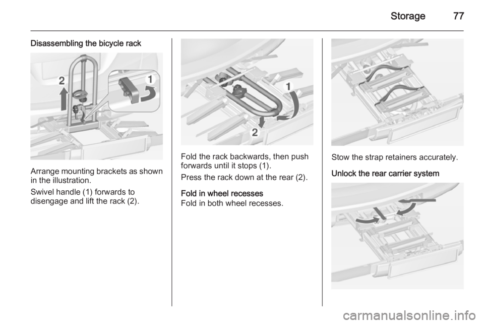 OPEL ZAFIRA TOURER 2014  Owners Manual Storage77
Disassembling the bicycle rack
Arrange mounting brackets as shownin the illustration.
Swivel handle (1) forwards to
disengage and lift the rack (2).
Fold the rack backwards, then push
forwar