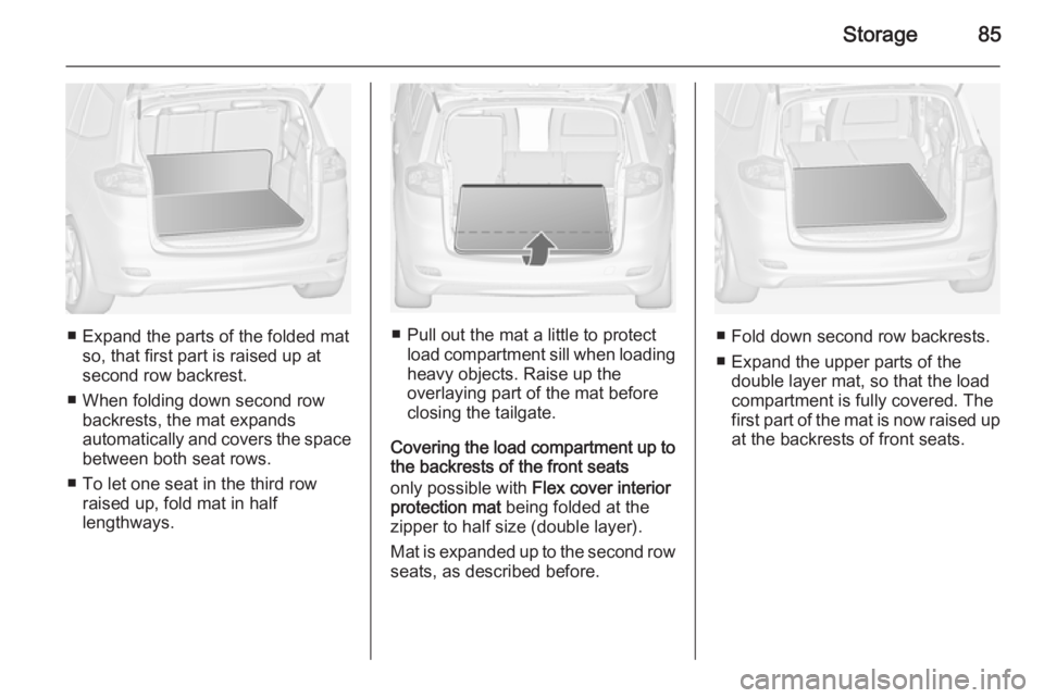 OPEL ZAFIRA TOURER 2014  Owners Manual Storage85
■ Expand the parts of the folded matso, that first part is raised up atsecond row backrest.
■ When folding down second row backrests, the mat expands
automatically and covers the space
b