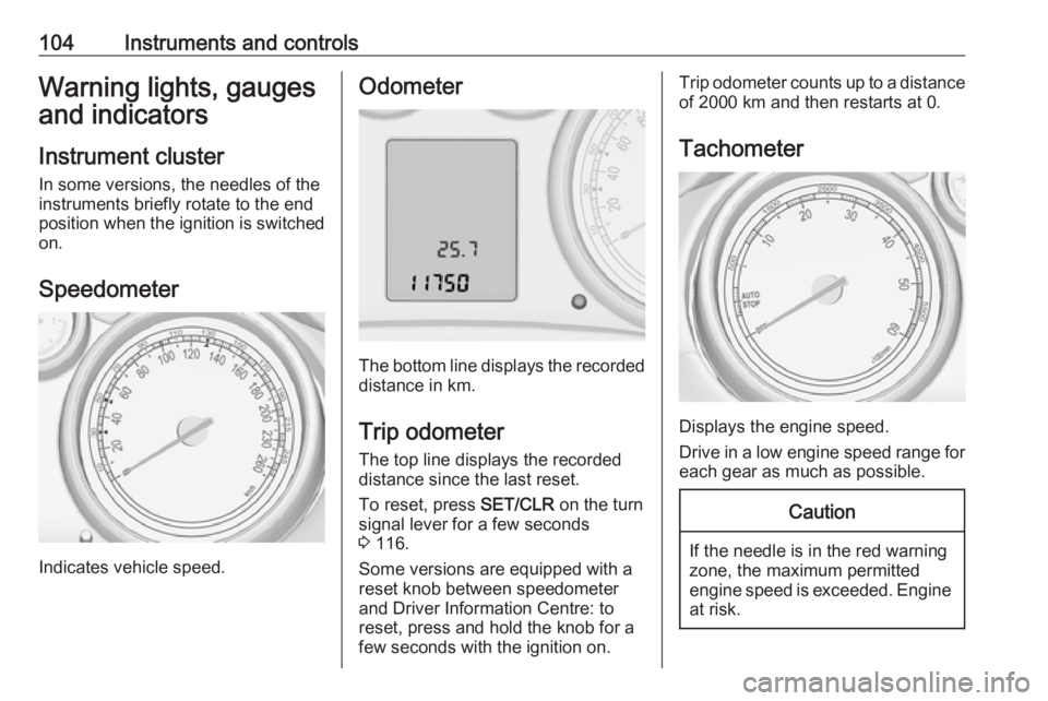 OPEL ZAFIRA TOURER 2017  Owners Manual 104Instruments and controlsWarning lights, gauges
and indicators
Instrument cluster
In some versions, the needles of the
instruments briefly rotate to the end
position when the ignition is switched
on