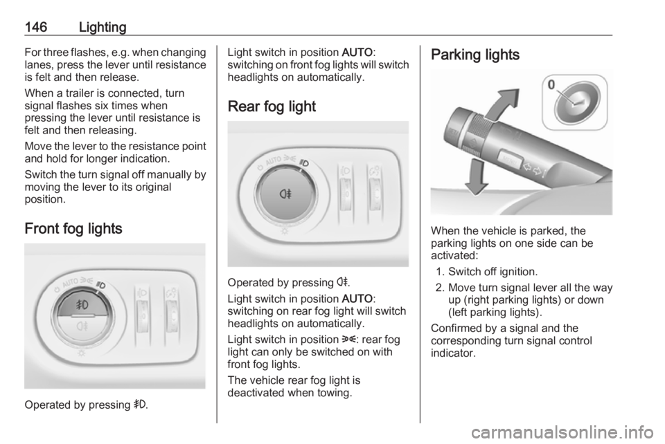 OPEL ZAFIRA TOURER 2017 Owners Manual 146LightingFor three flashes, e.g. when changing
lanes, press the lever until resistance is felt and then release.
When a trailer is connected, turn
signal flashes six times when
pressing the lever un OPEL ZAFIRA TOURER 2017 Owners Manual 146LightingFor three flashes, e.g. when changing
lanes, press the lever until resistance is felt and then release.
When a trailer is connected, turn
signal flashes six times when
pressing the lever un