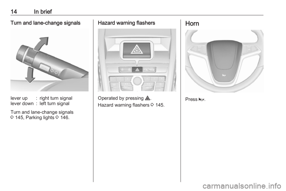 OPEL ZAFIRA TOURER 2017  Owners Manual 14In briefTurn and lane-change signalslever up:right turn signallever down:left turn signal
Turn and lane-change signals
3  145, Parking lights  3 146.
Hazard warning flashers
Operated by pressing  ¨