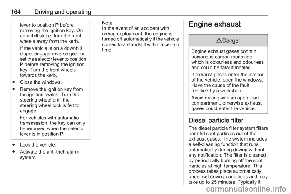 OPEL ZAFIRA TOURER 2017 Owners Manual 164Driving and operatinglever to position P before
removing the ignition key. On
an uphill slope, turn the front
wheels away from the kerb.
If the vehicle is on a downhill
slope, engage reverse gear o OPEL ZAFIRA TOURER 2017 Owners Manual 164Driving and operatinglever to position P before
removing the ignition key. On
an uphill slope, turn the front
wheels away from the kerb.
If the vehicle is on a downhill
slope, engage reverse gear o