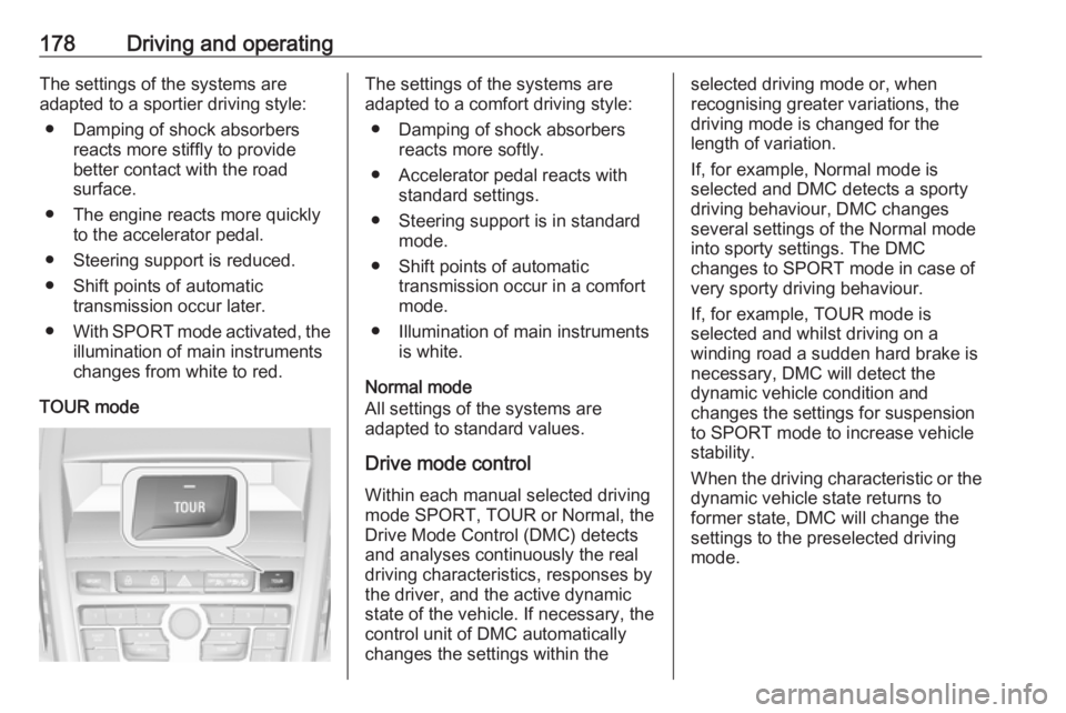 OPEL ZAFIRA TOURER 2017 Owners Manual 178Driving and operatingThe settings of the systems are
adapted to a sportier driving style:
● Damping of shock absorbers reacts more stiffly to providebetter contact with the road
surface.
● The OPEL ZAFIRA TOURER 2017 Owners Manual 178Driving and operatingThe settings of the systems are
adapted to a sportier driving style:
● Damping of shock absorbers reacts more stiffly to providebetter contact with the road
surface.
● The