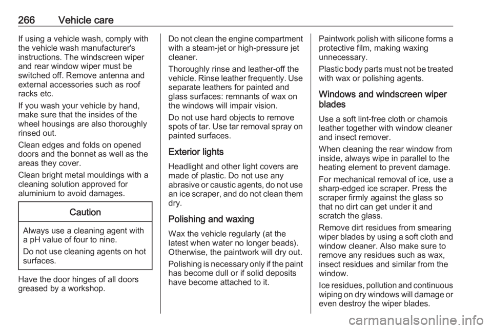 OPEL ZAFIRA TOURER 2017 Owners Manual 266Vehicle careIf using a vehicle wash, comply with
the vehicle wash manufacturer's
instructions. The windscreen wiper and rear window wiper must be
switched off. Remove antenna and
external acces OPEL ZAFIRA TOURER 2017 Owners Manual 266Vehicle careIf using a vehicle wash, comply with
the vehicle wash manufacturer's
instructions. The windscreen wiper and rear window wiper must be
switched off. Remove antenna and
external acces