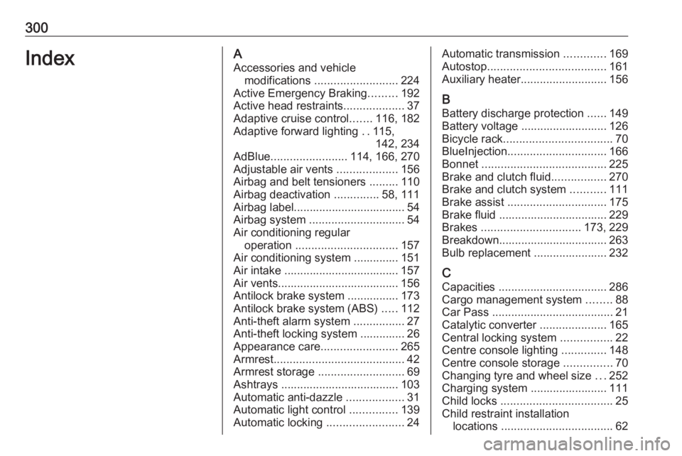 OPEL ZAFIRA TOURER 2017 Owners Manual 300IndexAAccessories and vehicle modifications .......................... 224
Active Emergency Braking .........192
Active head restraints ...................37
Adaptive cruise control .......116, 18 OPEL ZAFIRA TOURER 2017 Owners Manual 300IndexAAccessories and vehicle modifications .......................... 224
Active Emergency Braking .........192
Active head restraints ...................37
Adaptive cruise control .......116, 18