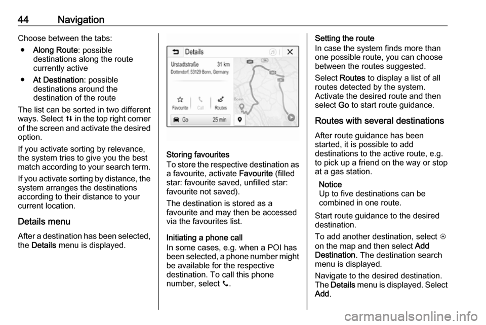 VAUXHALL ADAM 2018.5  Infotainment system 44NavigationChoose between the tabs:● Along Route : possible
destinations along the route
currently active
● At Destination : possible
destinations around the
destination of the route
The list can