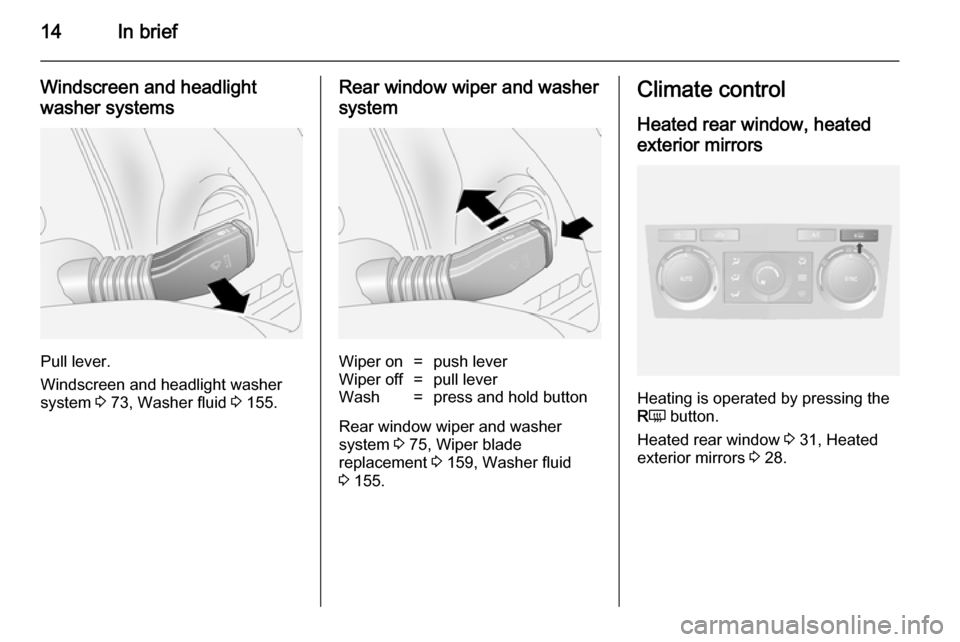 VAUXHALL ANTARA 2014  Owners Manual 14In brief
Windscreen and headlight
washer systems
Pull lever.
Windscreen and headlight washer
system  3 73, Washer fluid  3 155.
Rear window wiper and washer
systemWiper on=push leverWiper off=pull l