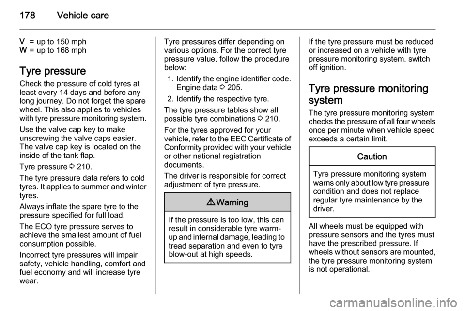 VAUXHALL ANTARA 2015  Owners Manual 178Vehicle care
V=up to 150 mphW=up to 168 mph
Tyre pressureCheck the pressure of cold tyres at
least every 14 days and before any
long journey. Do not forget the spare
wheel. This also applies to veh