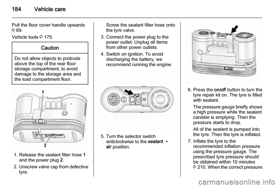 VAUXHALL ANTARA 2015 Owners Manual 184Vehicle care
Pull the floor cover handle upwards
3 69.
Vehicle tools 3 175.Caution
Do not allow objects to protrude
above the top of the rear floor
storage compartment, to avoid
damage to the sto VAUXHALL ANTARA 2015 Owners Manual 184Vehicle care
Pull the floor cover handle upwards
3 69.
Vehicle tools 3 175.Caution
Do not allow objects to protrude
above the top of the rear floor
storage compartment, to avoid
damage to the sto