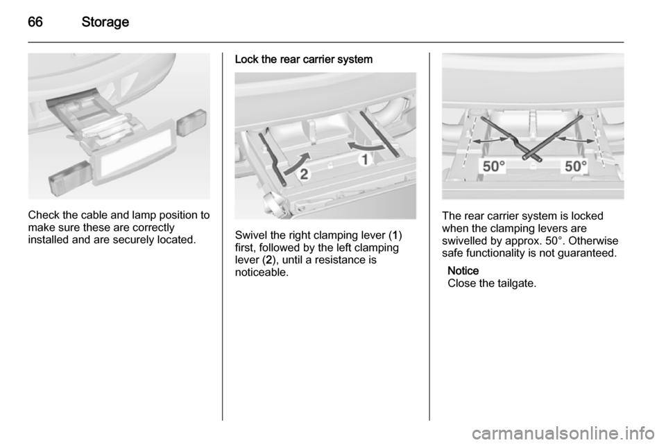 VAUXHALL ASTRA J 2014.25  Owners Manual 66Storage
Check the cable and lamp position to
make sure these are correctly
installed and are securely located.
Lock the rear carrier system
Swivel the right clamping lever ( 1)
first, followed by th