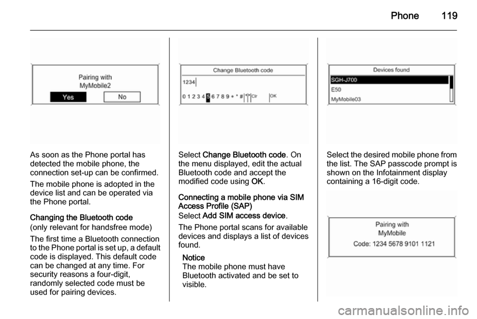 VAUXHALL ASTRA J 2014.5  Owners Manual Phone119
As soon as the Phone portal has
detected the mobile phone, the
connection set-up can be confirmed.
The mobile phone is adopted in the
device list and can be operated via
the Phone portal.
Cha