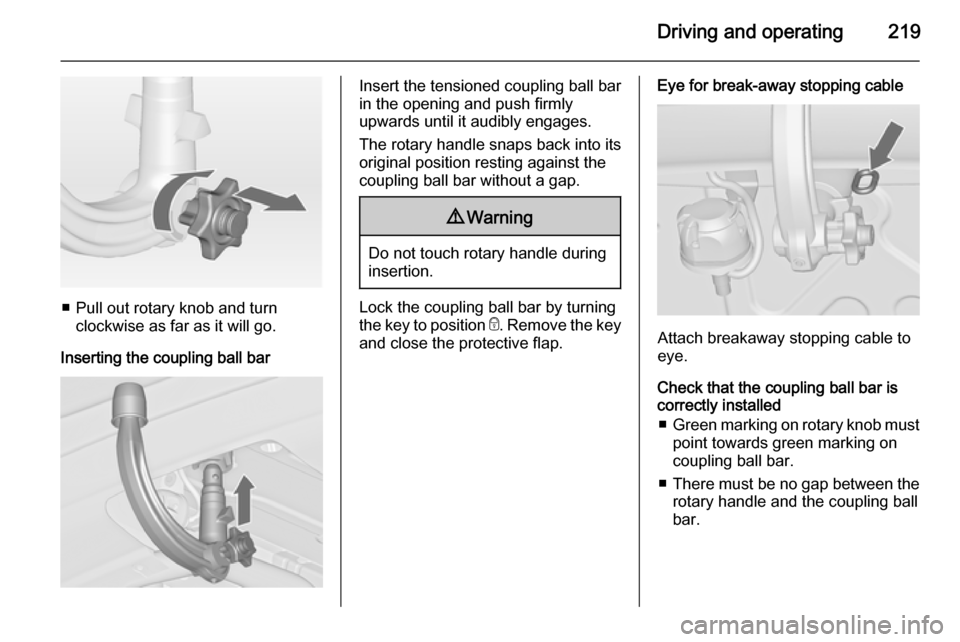 VAUXHALL ASTRA J 2015  Owners Manual Driving and operating219
■ Pull out rotary knob and turnclockwise as far as it will go.
Inserting the coupling ball bar
Insert the tensioned coupling ball bar
in the opening and push firmly
upwards 