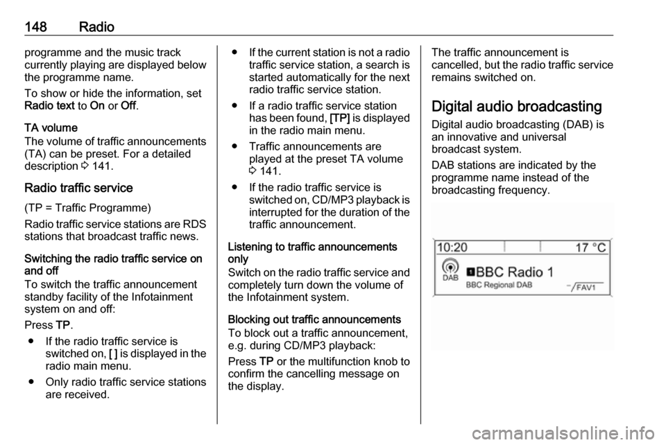 VAUXHALL ASTRA J 2016  Infotainment system 148Radioprogramme and the music track
currently playing are displayed below
the programme name.
To show or hide the information, set
Radio text  to On or  Off.
TA volume
The volume of traffic announce