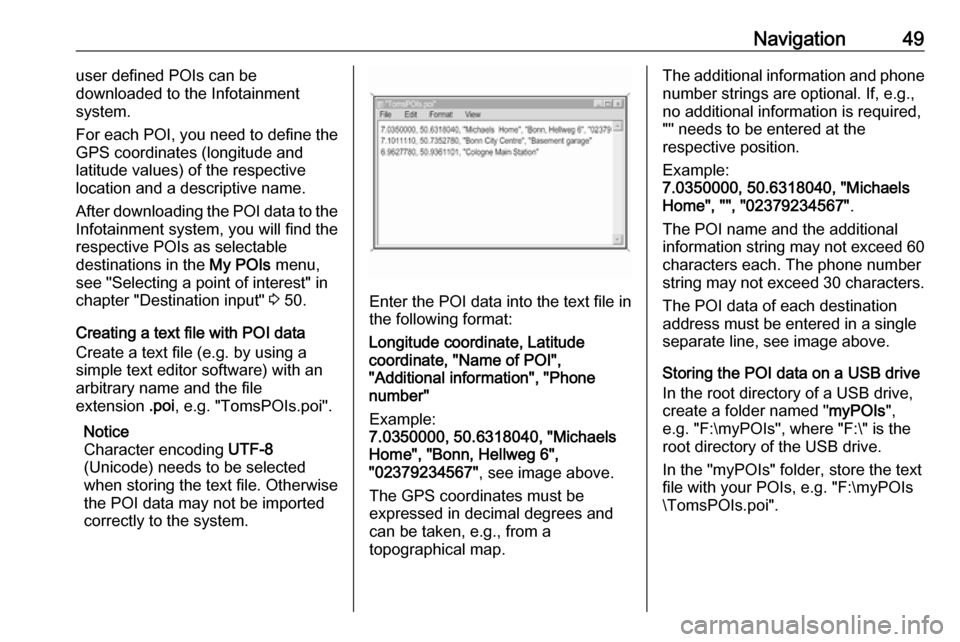 VAUXHALL ASTRA J 2016.25  Infotainment system Navigation49user defined POIs can be
downloaded to the Infotainment
system.
For each POI, you need to define the
GPS coordinates (longitude and
latitude values) of the respective
location and a descri
