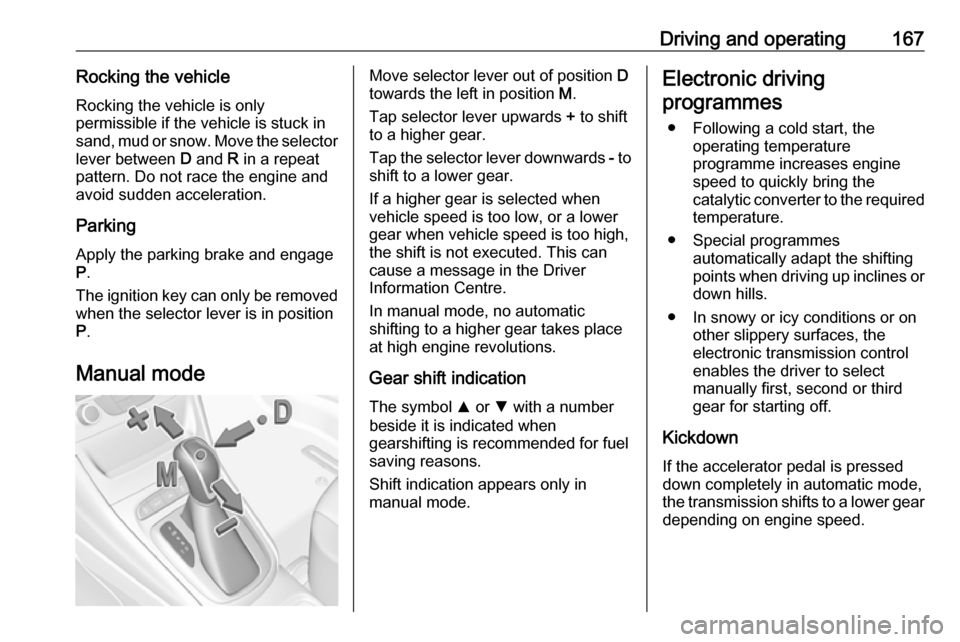 VAUXHALL ASTRA J 2016.75  Owners Manual Driving and operating167Rocking the vehicleRocking the vehicle is only
permissible if the vehicle is stuck in
sand, mud or snow. Move the selector
lever between  D and  R in a repeat
pattern. Do not r