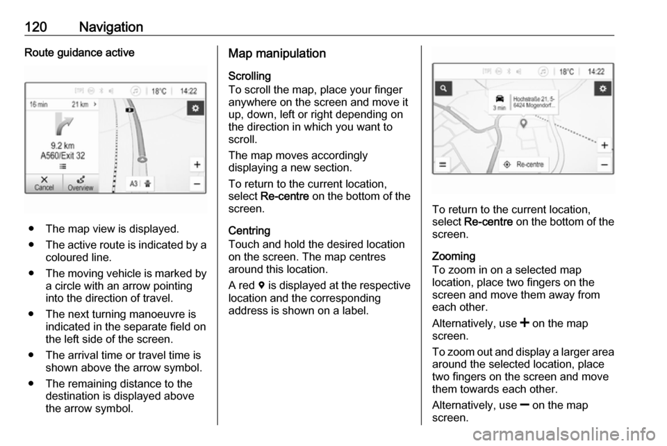 VAUXHALL ASTRA J 2018.5 Infotainment system 120NavigationRoute guidance active
● The map view is displayed.
● The active route is indicated by a
coloured line.
● The moving vehicle is marked by
a circle with an arrow pointing
into the dir VAUXHALL ASTRA J 2018.5 Infotainment system 120NavigationRoute guidance active
● The map view is displayed.
● The active route is indicated by a
coloured line.
● The moving vehicle is marked by
a circle with an arrow pointing
into the dir