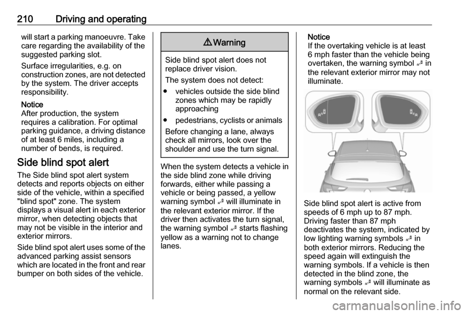 VAUXHALL ASTRA J 2018.5  Owners Manual 210Driving and operatingwill start a parking manoeuvre. Takecare regarding the availability of the
suggested parking slot.
Surface irregularities, e.g. on
construction zones, are not detected
by the s
