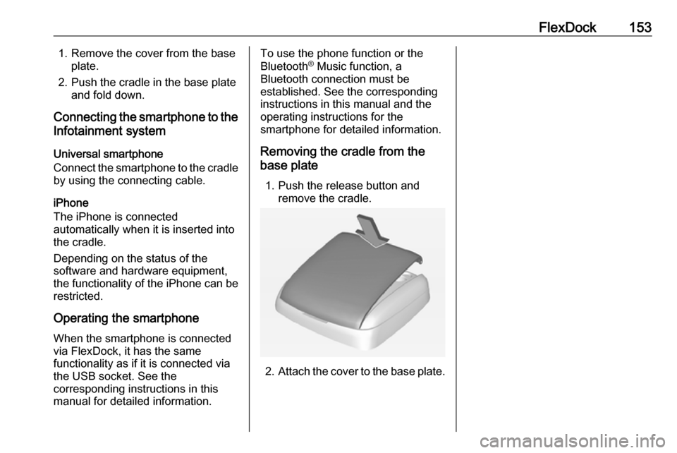 VAUXHALL ASTRA J GTC 2018 Infotainment system FlexDock1531. Remove the cover from the baseplate.
2. Push the cradle in the base plate and fold down.
Connecting the smartphone to the Infotainment system
Universal smartphone
Connect the smartphone VAUXHALL ASTRA J GTC 2018 Infotainment system FlexDock1531. Remove the cover from the baseplate.
2. Push the cradle in the base plate and fold down.
Connecting the smartphone to the Infotainment system
Universal smartphone
Connect the smartphone