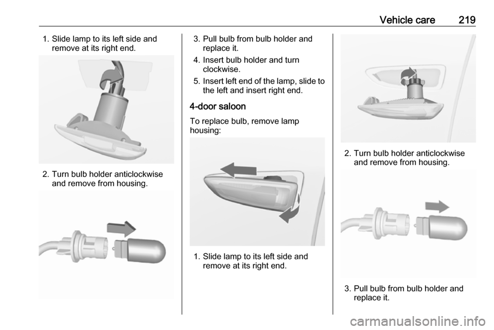 VAUXHALL ASTRA K 2017  Owners Manual Vehicle care2191. Slide lamp to its left side andremove at its right end.
2. Turn bulb holder anticlockwiseand remove from housing.
3. Pull bulb from bulb holder and replace it.
4. Insert bulb holder 